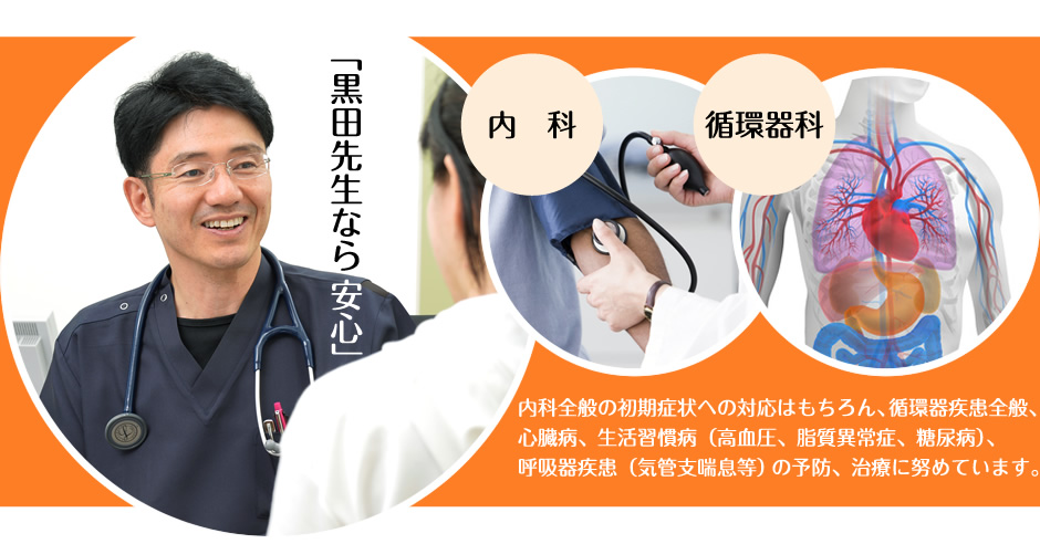 「黒田先生なら安心」内科全般の初期症状への対応はもちろん、循環器疾患全般、心臓病、生活習慣病（高血圧、脂質異常症、糖尿病）、呼吸器疾患（気管支喘息等）の予防、治療に努めています。